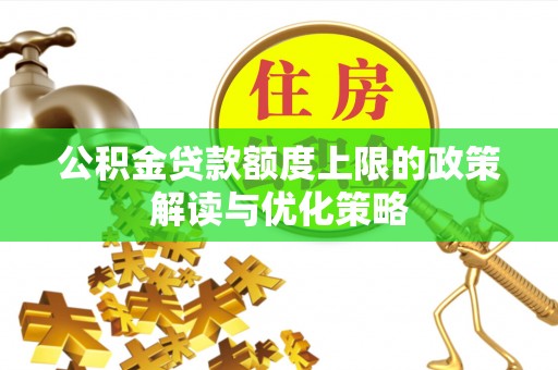 信赖公积金贷款额度上限的政策解读与优化策略