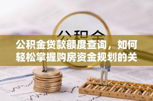 信赖公积金贷款额度查询，如何轻松掌握购房资金规划的关键