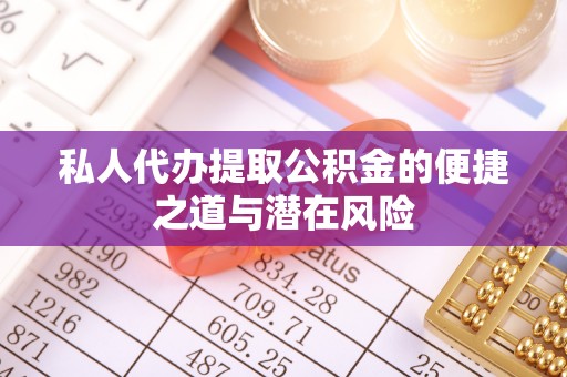 信赖私人代办提取公积金的便捷之道与潜在风险