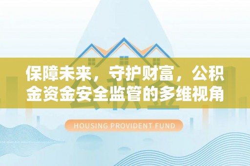 信赖保障未来，守护财富，公积金资金安全监管的多维视角