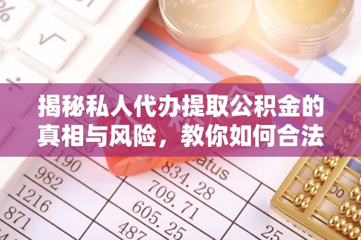 信赖揭秘私人代办提取公积金的真相与风险，教你如何合法高效操作