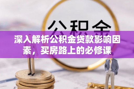 信赖深入解析公积金贷款影响因素，买房路上的必修课