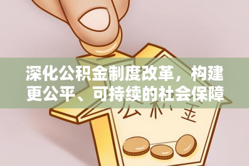 信赖深化公积金制度改革，构建更公平、可持续的社会保障体系