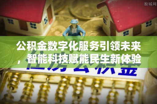 信赖公积金数字化服务引领未来，智能科技赋能民生新体验