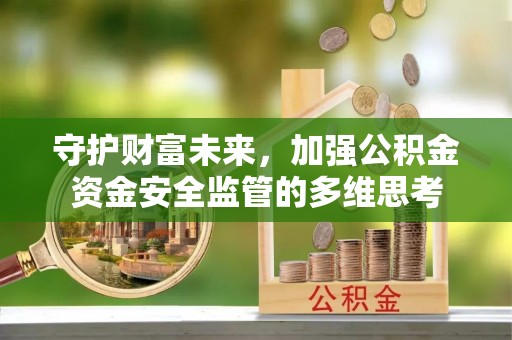 信赖守护财富未来，加强公积金资金安全监管的多维思考