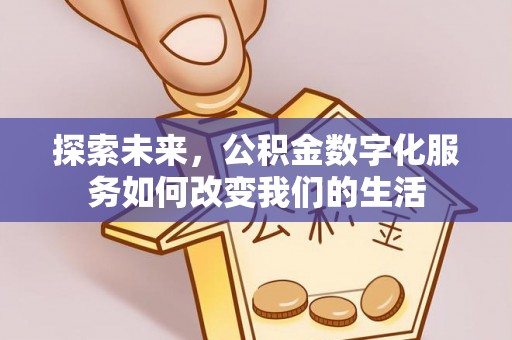 信赖探索未来，公积金数字化服务如何改变我们的生活