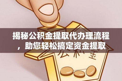 信赖揭秘公积金提取代办理流程，助您轻松搞定资金提取