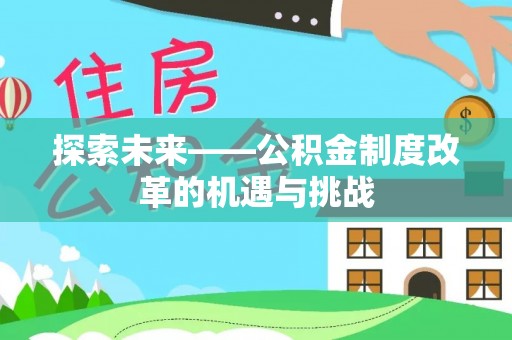 信赖探索未来——公积金制度改革的机遇与挑战