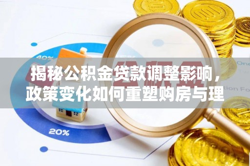 信赖揭秘公积金贷款调整影响，政策变化如何重塑购房与理财规划