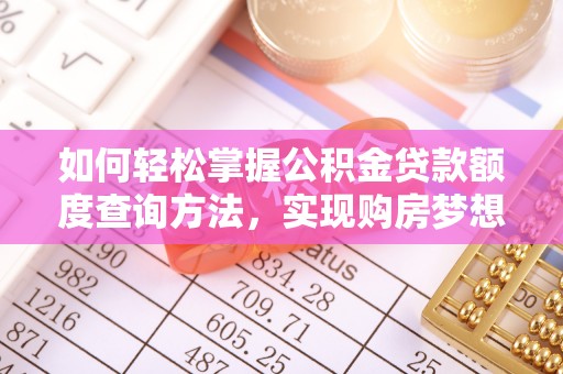 信赖如何轻松掌握公积金贷款额度查询方法，实现购房梦想？