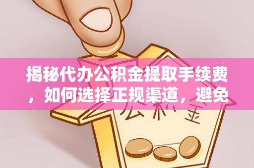 信赖揭秘代办公积金提取手续费，如何选择正规渠道，避免上当受骗