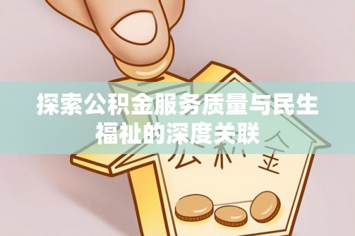 信赖探索公积金服务质量与民生福祉的深度关联