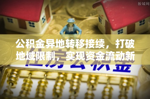 信赖公积金异地转移接续，打破地域限制，实现资金流动新纪元
