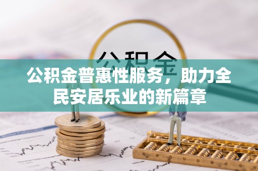信赖公积金普惠性服务，助力全民安居乐业的新篇章