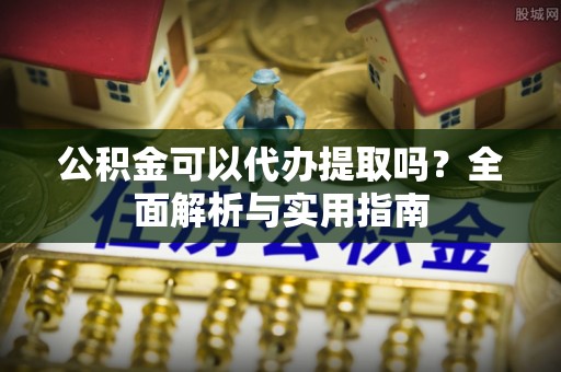 信赖公积金可以代办提取吗？全面解析与实用指南