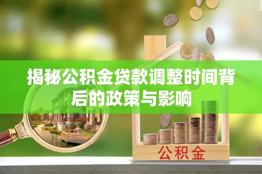 信赖揭秘公积金贷款调整时间背后的政策与影响