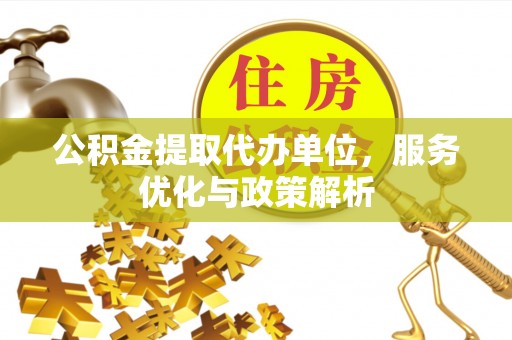 信赖公积金提取代办单位，服务优化与政策解析