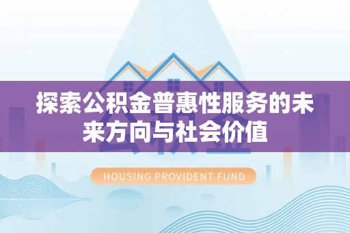 信赖探索公积金普惠性服务的未来方向与社会价值