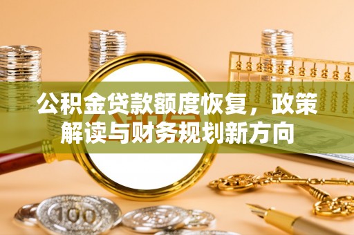 信赖公积金贷款额度恢复，政策解读与财务规划新方向