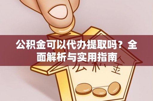 信赖公积金可以代办提取吗？全面解析与实用指南