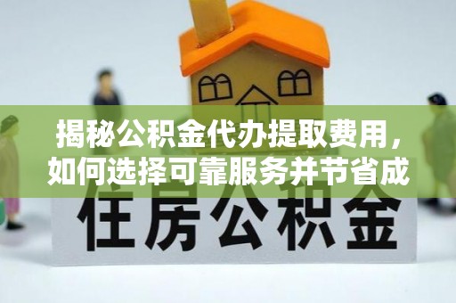 信赖揭秘公积金代办提取费用，如何选择可靠服务并节省成本