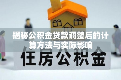 信赖揭秘公积金贷款调整后的计算方法与实际影响