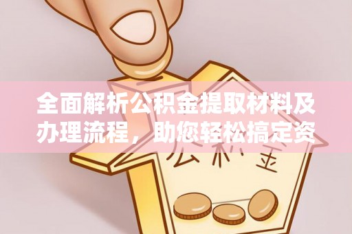 信赖全面解析公积金提取材料及办理流程，助您轻松搞定资金提取
