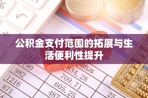 信赖公积金支付范围的拓展与生活便利性提升