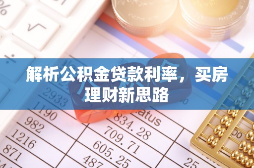 信赖解析公积金贷款利率，买房理财新思路