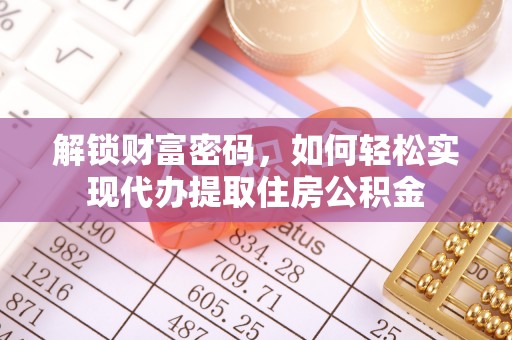 信赖解锁财富密码，如何轻松实现代办提取住房公积金