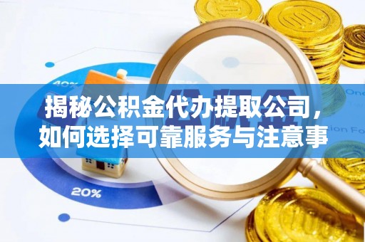 信赖揭秘公积金代办提取公司，如何选择可靠服务与注意事项