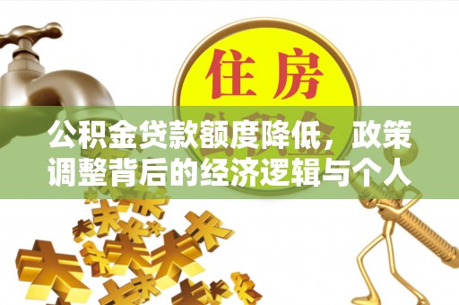 信赖公积金贷款额度降低，政策调整背后的经济逻辑与个人应对策略