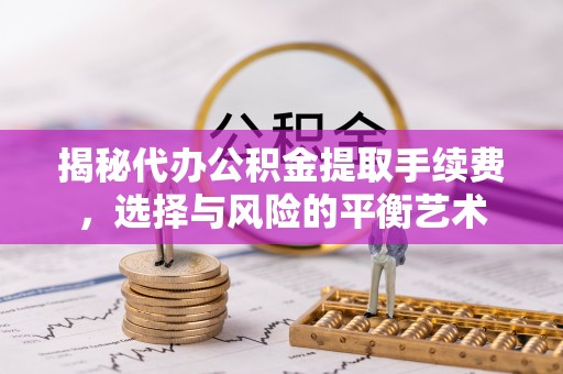信赖揭秘代办公积金提取手续费，选择与风险的平衡艺术