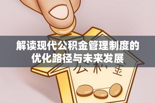 信赖解读现代公积金管理制度的优化路径与未来发展