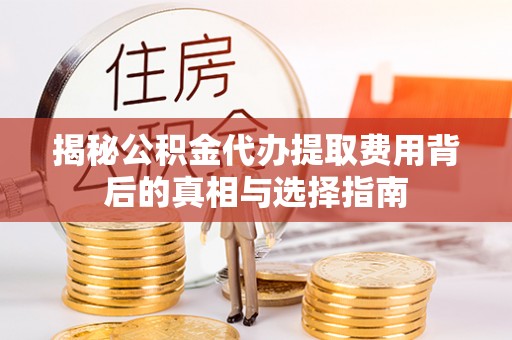 信赖揭秘公积金代办提取费用背后的真相与选择指南
