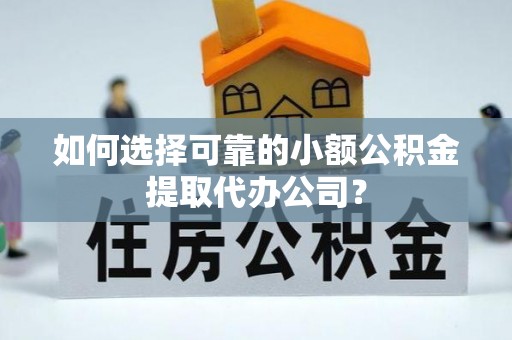 信赖如何选择可靠的小额公积金提取代办公司？
