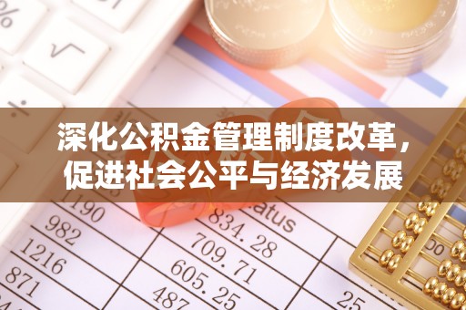 信赖深化公积金管理制度改革，促进社会公平与经济发展