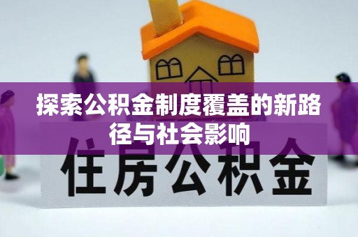信赖探索公积金制度覆盖的新路径与社会影响