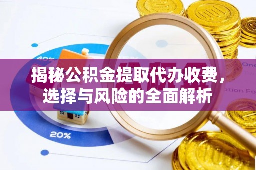 信赖揭秘公积金提取代办收费，选择与风险的全面解析
