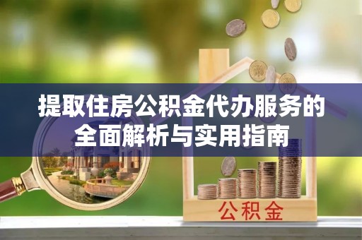 信赖提取住房公积金代办服务的全面解析与实用指南