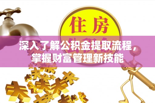 信赖深入了解公积金提取流程，掌握财富管理新技能
