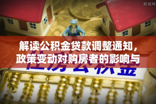 信赖解读公积金贷款调整通知，政策变动对购房者的影响与应对策略