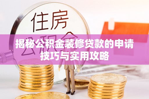 信赖揭秘公积金装修贷款的申请技巧与实用攻略
