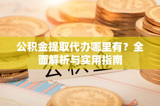 信赖公积金提取代办哪里有？全面解析与实用指南
