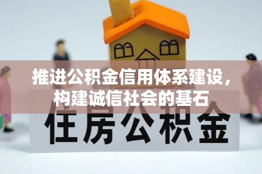 信赖推进公积金信用体系建设，构建诚信社会的基石