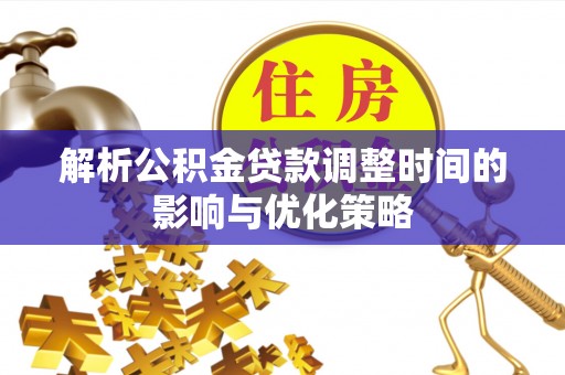 信赖解析公积金贷款调整时间的影响与优化策略
