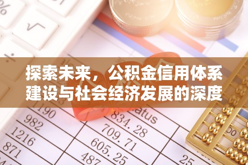 信赖探索未来，公积金信用体系建设与社会经济发展的深度融合