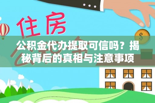 信赖公积金代办提取可信吗？揭秘背后的真相与注意事项