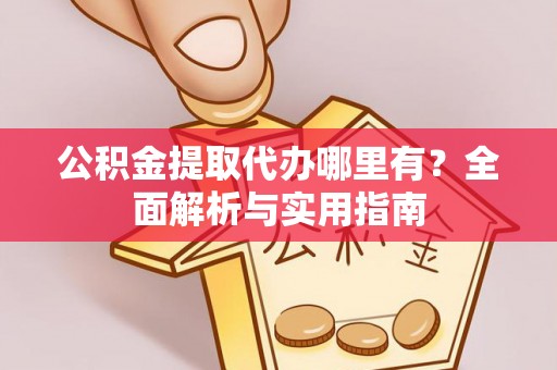 信赖公积金提取代办哪里有？全面解析与实用指南