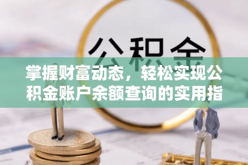 信赖掌握财富动态，轻松实现公积金账户余额查询的实用指南